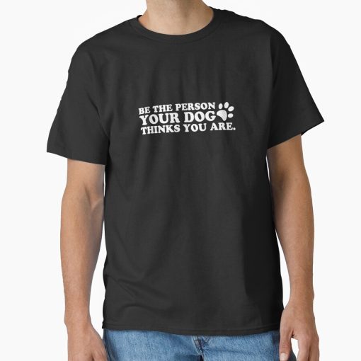 Frontier Goods Be The Person Your Dog Thinks You Are Classic T-Shirt - Gifts for friends
