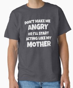 Frontier Goods Don’t Make Me Angry I’ll Act Like My Mother Mom Funny Classic T-Shirt - Gifts for friends