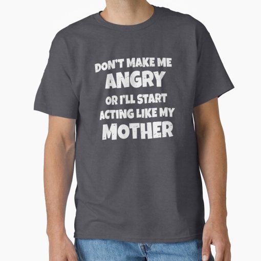 Frontier Goods Don’t Make Me Angry I’ll Act Like My Mother Mom Funny Classic T-Shirt - Gifts for friends