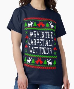 Frontier Goods Why Is The Carpet All Wet Todd?! Christmas Vacation Quote - Ugly Christmas Sweater Style Classic T-Shirt - Gifts for friends