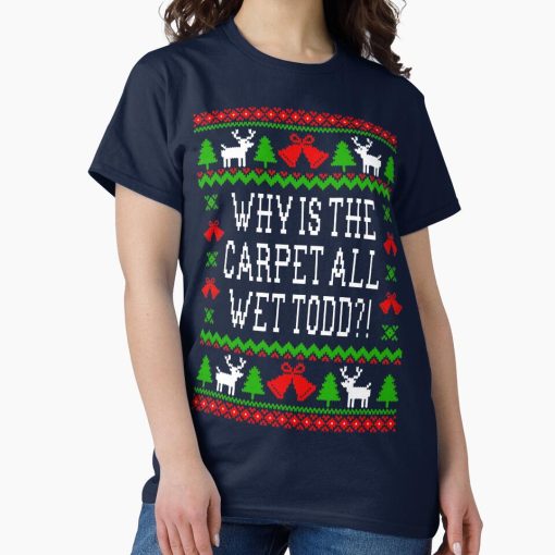Frontier Goods Why Is The Carpet All Wet Todd?! Christmas Vacation Quote - Ugly Christmas Sweater Style Classic T-Shirt - Gifts for friends