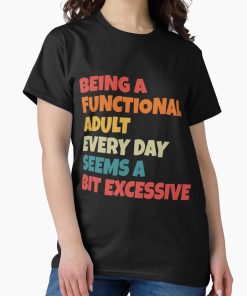 Frontier Goods Being A Functional Adult Everyday Seems A Bit Excessive Classic T-Shirt - Gifts for friends