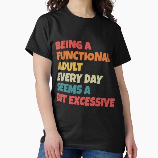 Frontier Goods Being A Functional Adult Everyday Seems A Bit Excessive Classic T-Shirt - Gifts for friends