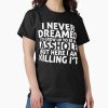 Frontier Goods I Never Dreamed I’d Grow Up to Be an Asshole But Here I Am Killing It Classic T-Shirt – Gifts for friends Frontier Goods I Never Dreamed I’d Grow Up to Be an Asshole But Here I Am Killing It Classic T-Shirt – Gifts for friends