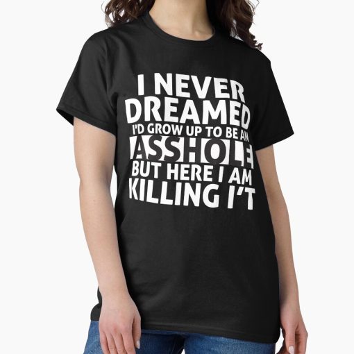Frontier Goods I Never Dreamed I'd Grow Up to Be an Asshole But Here I Am Killing It  Classic T-Shirt - Gifts for friends